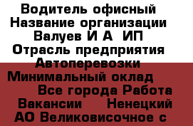 Водитель офисный › Название организации ­ Валуев И.А, ИП › Отрасль предприятия ­ Автоперевозки › Минимальный оклад ­ 32 000 - Все города Работа » Вакансии   . Ненецкий АО,Великовисочное с.